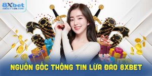 Nguồn gốc thông tin lừa đảo 8XBet là gì?