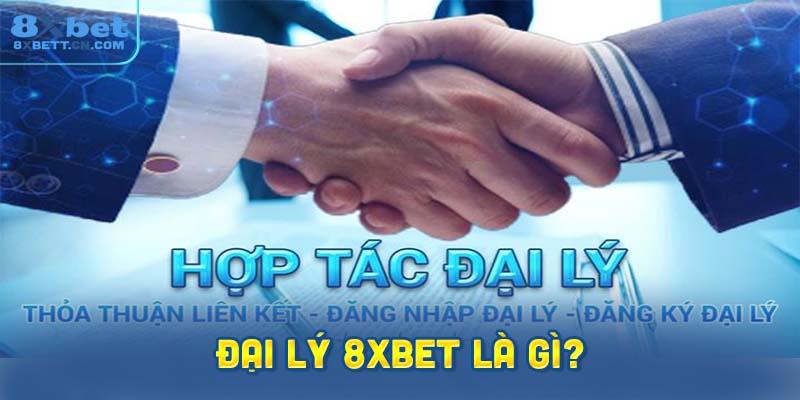 Đại lý 8XBet là gì? Giới thiệu chi tiết về vai trò và chức năng.