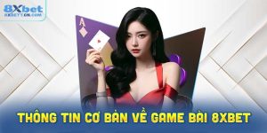 Tìm hiểu những thông tin cơ bản về game bài 8XBet