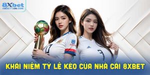 Tìm hiểu về khái niệm tỷ lệ kèo của nhà cái 8XBet