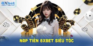 Hướng dẫn quy trình nạp tiền vào 8XBet siêu tốc
